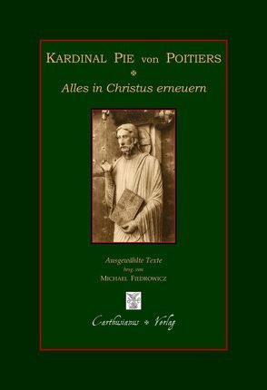 Kardinal Pie von Poitiers – Alles in Christus erneuern von Fiedrowicz,  Michael, Pie,  Louis-Édouard-François-Desiré