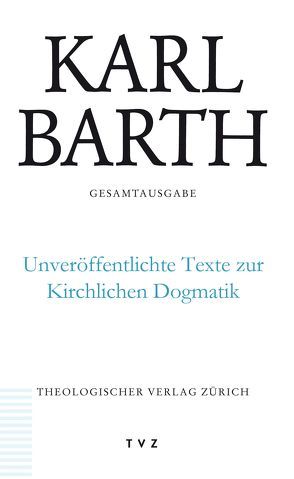 Karl Barth Gesamtausgabe / Unveröffentlichte Texte zur Kirchlichen Dogmatik von Barth,  Karl, Stoevesandt,  Hinrich, Trowitzsch,  Michael