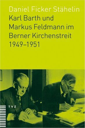 Karl Barth und Markus Feldmann im Berner Kirchenstreit 1949–1951 von Ficker,  Daniel