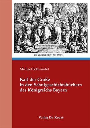 Karl der Große in den Schulgeschichtsbüchern des Königreichs Bayern von Schwindel,  Michael
