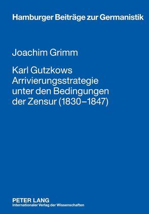 Karl Gutzkows Arrivierungsstrategie unter den Bedingungen der Zensur (1830-1847) von Grimm,  Joachim