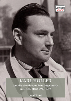 Karl Höller und die choralgebundene Orgelmusik in Deutschland 1929–1949 von Flierl,  Axel