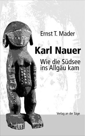 Karl Nauer. Wie die Südsee ins Allgäu kam von Mader,  Ernst T