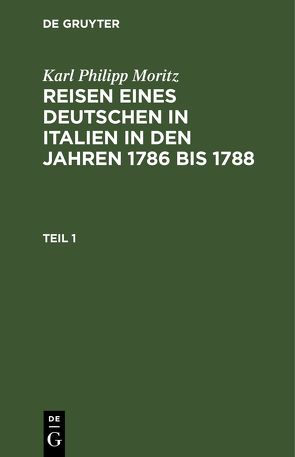 Karl Philipp Moritz: Reisen eines Deutschen in Italien in den Jahren 1786 bis 1788 / Karl Philipp Moritz: Reisen eines Deutschen in Italien in den Jahren 1786 bis 1788. Teil 1 von Moritz,  Karl Philipp