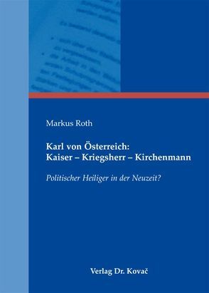 Karl von Österreich: Kaiser – Kriegsherr – Kirchenmann von Roth,  Markus