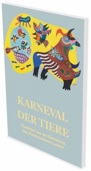 Karneval der Tiere – Tierbilder aus der Sammlung des Kunstmuseums Luzern von Fetzer,  Fanni, Sezgin,  Hilal, Stahlhut,  Heinz