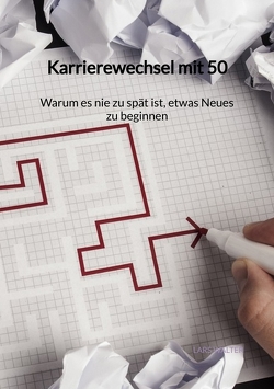 Karrierewechsel mit 50 – Warum es nie zu spät ist, etwas Neues zu beginnen von Walter,  Lars