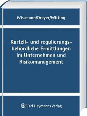 Kartell- und regulierungsbehördliche Ermittlungen im Unternehmen und Risikomanagement von Dreyer,  Jan Joachim, Wissmann,  Martin, Witting,  Jörg