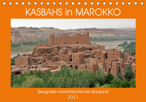 KASBAHS in MAROKKO, Zeugnisse nordafrikanischer Baukunst (Tischkalender 2021 DIN A5 quer) von Senff,  Ulrich