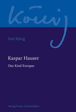 Kaspar Hauser – Das Kind Europas von König,  Karl, Selg,  Peter, Steel,  Richard