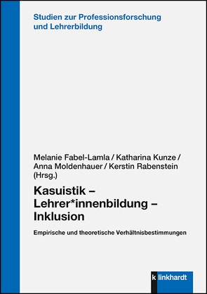 Kasuistik – Lehrer*innenbildung – Inklusion von Fabel-Lamla,  Melanie, Kunze,  Katharina, Moldenhauer,  Anna, Rabenstein,  Kerstin