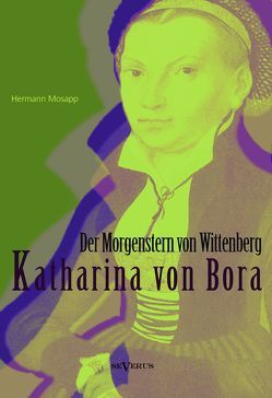 Katharina von Bora – Der Morgenstern von Wittenberg: Das Leben der Frau Doktor Luther. Eine Biographie von Mosapp,  Hermann
