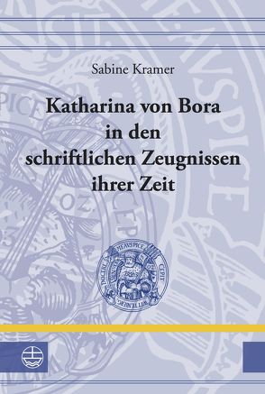 Katharina von Bora in den schriftlichen Zeugnissen ihrer Zeit von Krämer,  Sabine