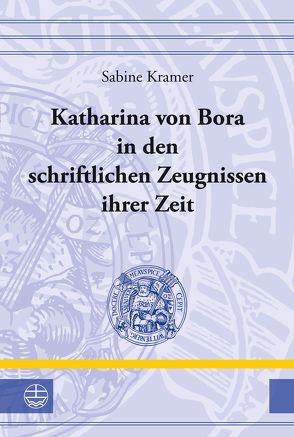 Katharina von Bora in den schriftlichen Zeugnissen ihrer Zeit von Krämer,  Sabine