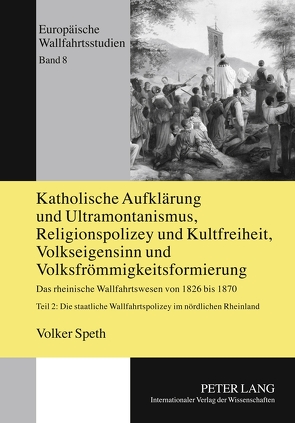 Katholische Aufklärung und Ultramontanismus, Religionspolizey und Kultfreiheit, Volkseigensinn und Volksfrömmigkeitsformierung von Speth,  Volker