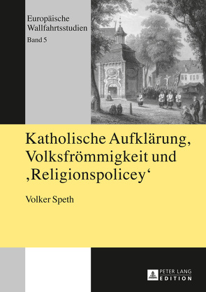 Katholische Aufklärung, Volksfrömmigkeit und „Religionspolicey“ von Speth,  Volker