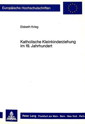 Katholische Kleinkinderziehung im 19. Jahrhundert von Krieg,  Elsbeth