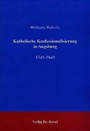 Katholische Konfessionalisierung in Augsburg von Wallenta,  Wolfgang