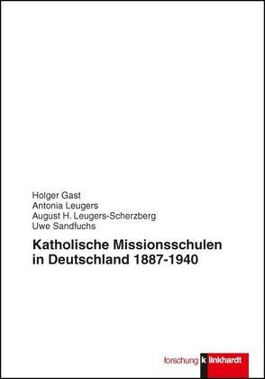 Katholische Missionsschulen in Deutschland 1887 – 1940 von Gast,  Holger, Leugers,  Antonia, Leugers-Scherzberg,  August H., Sandfuchs,  Uwe