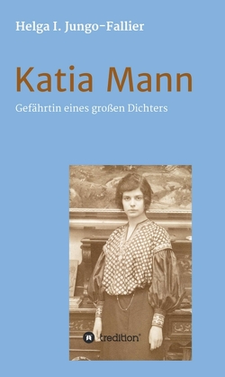 Katia Mann – Gefährtin eines grossen Dichters von Jungo-Fallier,  Helga Ida