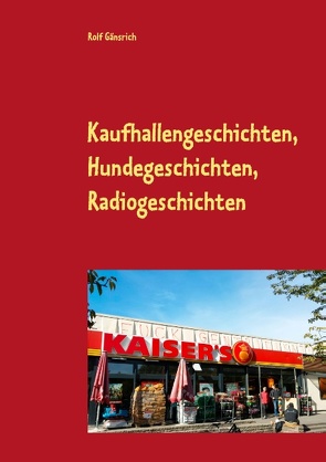 Kaufhallengeschichten, Hundegeschichten, Radiogeschichten von Gänsrich,  Rolf