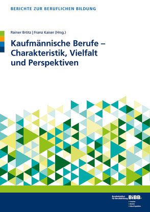 Kaufmännische Berufe – Charakteristik, Vielfalt und Perspektiven von BIBB Bundesinstitut für Berufsbildung, Brötz,  Rainer, Kaiser,  Franz