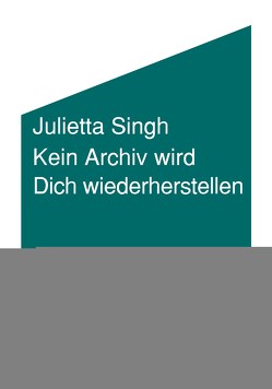 Kein Archiv wird Dich wiederherstellen von Schmidt,  Lena, Singh,  Julietta