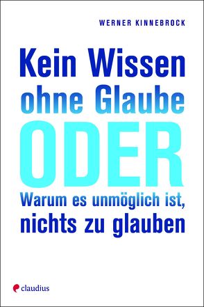 Kein Wissen ohne Glaube oder Warum es unmöglich ist, nichts zu glauben von Kinnebrock,  Werner