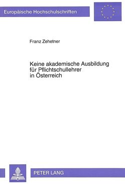 Keine akademische Ausbildung für Pflichtschullehrer in Österreich von Zehetner,  Franz