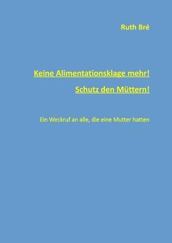 Keine Alimentationsklage mehr! Schutz den Müttern! von Bré,  Ruth, Polzin,  Julia