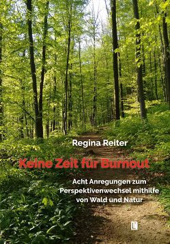 Keine Zeit für Burnout – Acht Anregungen zum Perspektivenwechsel mithilfe von Wald und Natur von Reiter,  Regina