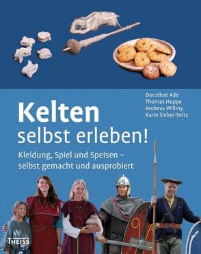 Kelten selbst erleben! von Ade,  Dorothee, Hoppe,  Thomas, Sieber-Seitz,  Karin, Willmy,  Andreas