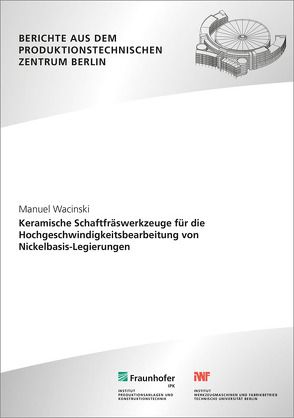 Keramische Schaftfräswerkzeuge für die Hochgeschwindigkeitsbearbeitung von Nickelbasis-Legierungen. von Uhlmann,  Eckart, Wacinski,  Manuel