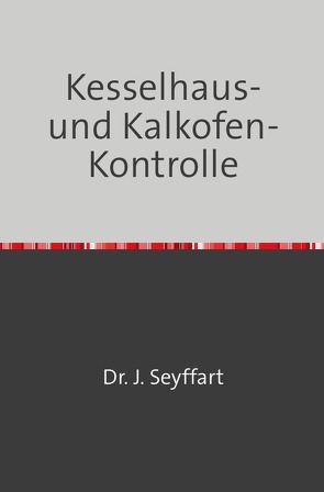 Kesselhaus-und Kalkofen-Kontrolle auf Grund Gasometrischer, Kalorimetrischer etc. Untersuchungen von Seyffart,  Johannes