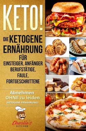 KETO! Die ketogene Ernährung für Einsteiger, Anfänger Berufstätige, Faule, Fortgeschrittene von Kitchen,  Charlie's