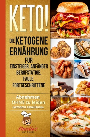 KETO! Die ketogene Ernährung für Einsteiger, Anfänger Berufstätige, Faule, Fortgeschrittene von Kitchen,  Charlie's