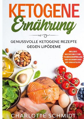 Ketogene Ernährung: Genussvolle ketogene Rezepte gegen Lipödeme – Inklusive Massageanleitung, Trainingsempfehlung und Wochenplaner mit Einkaufsliste von Schmidt,  Charlotte