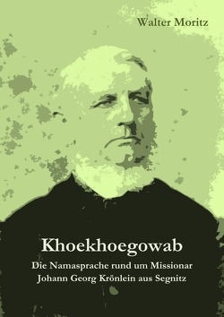 Khoekhoegowab. Die Namasprache rund um Missionar Johann Georg Krönlein aus Segnitz von Moritz,  Walter