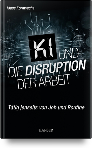 KI und die Disruption der Arbeit von Kornwachs,  Klaus