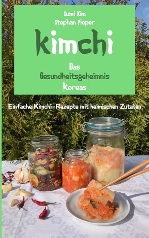 Kimchi – Das Gesundheitsgeheimnis Koreas von Kim,  Sumi, Pieper,  Stephan