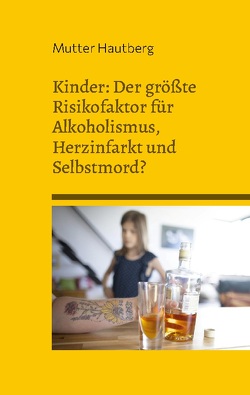 Kinder: Der größte Risikofaktor für Alkoholismus, Herzinfarkt und Selbstmord? von Hautberg,  Mutter