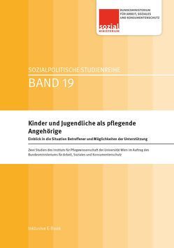 Kinder und Jugendliche als pflegende Angehörige von Bundesministerium für Arbeit,  Soziales und Konsumentenschutz, Bundesministerium für Arbeit,  Soziales und Konsumentenschutz BMASK, Daniel,  Maria, Hauprich,  Julia, Kainbacher,  Manuela, Koller,  Martina, Mayer,  Hanna, Nagl-Cupal,  Martin