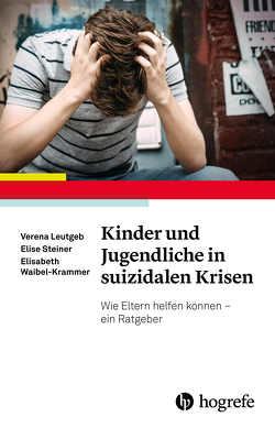 Kinder und Jugendliche in suizidalen Krisen von Leutgeb,  Verena, Steiner,  Elise, Waibel-Krammer,  Elisabeth