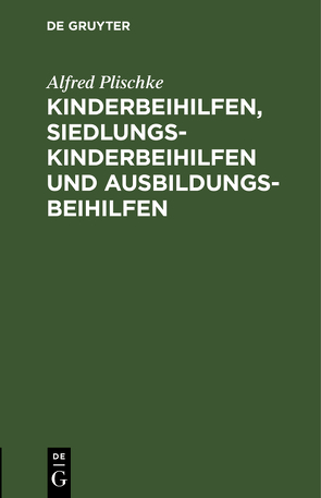 Kinderbeihilfen, Siedlungs-Kinderbeihilfen und Ausbildungsbeihilfen von Plischke,  Alfred