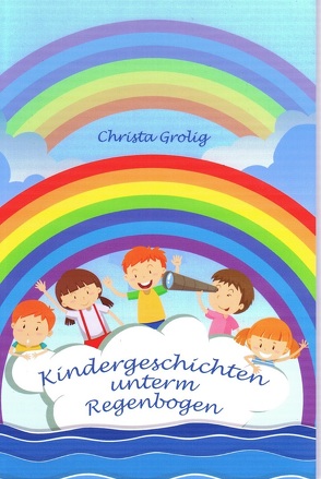 Kindergeschichten unterm Regenbogen von Grolig,  Christa