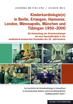 Kinderkardiologie(n) in Berlin, Erlangen, Hannover, London, Minneapolis, München und Tübingen 1950-2000 von Meyer-Lenz,  Johanna, Weil,  Jochen