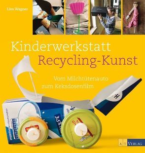 Kinderwerkstatt Recycling-Kunst von Chiappa,  Giorgio, Wagner,  Lisa