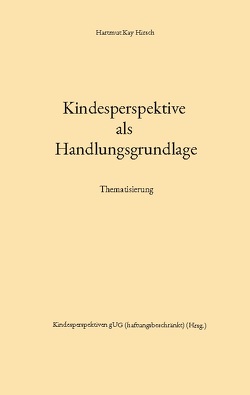 Kindesperspektive als Handlungsgrundlage von Hirsch,  Hartmut Kay, Stuttgart,  Kindesperspektiven gUG (haftungsbeschränkt)