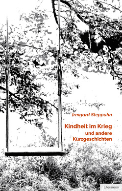 Kindheit im Krieg und andere Kurzgeschichten von Steppuhn,  Irmgard