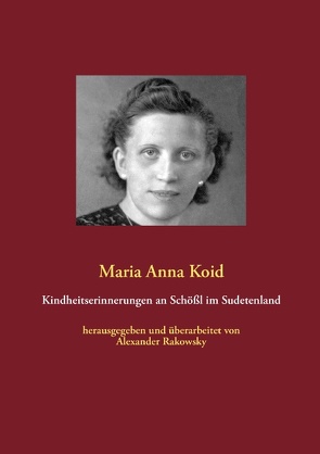 Kindheitserinnerungen an Schößl im Sudetenland von Koid,  Maria Anna, Rakowsky,  Alexander